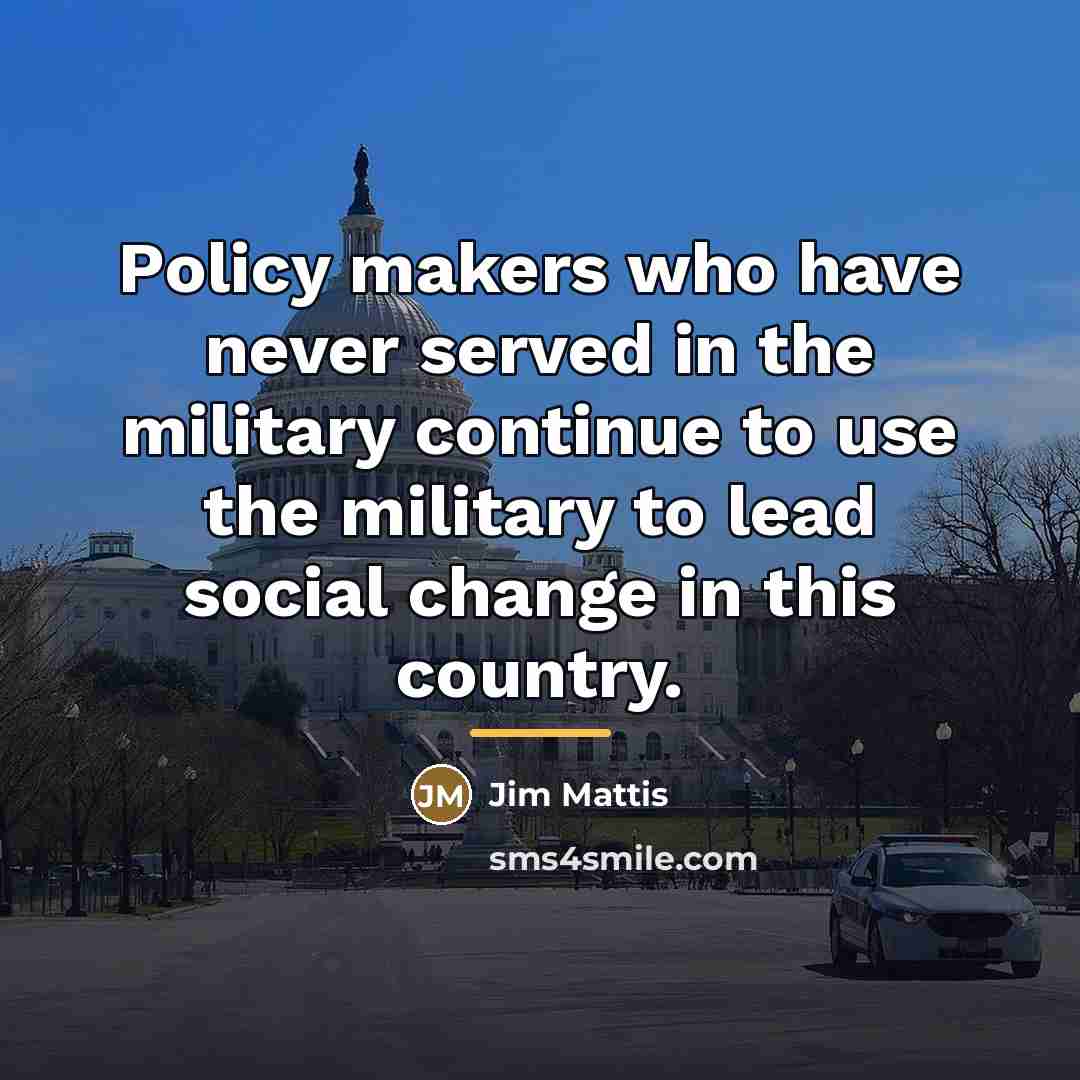 “Policy makers who have never served in the military continue…” quote by Jim Mattis