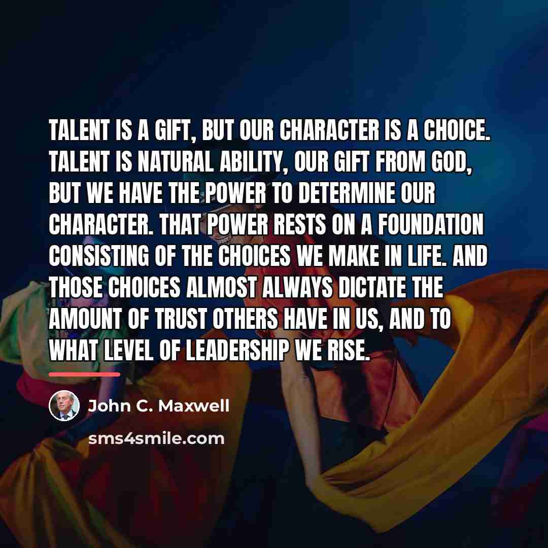 “Talent is a gift, but our character is a choice.…” quote by John C. Maxwell