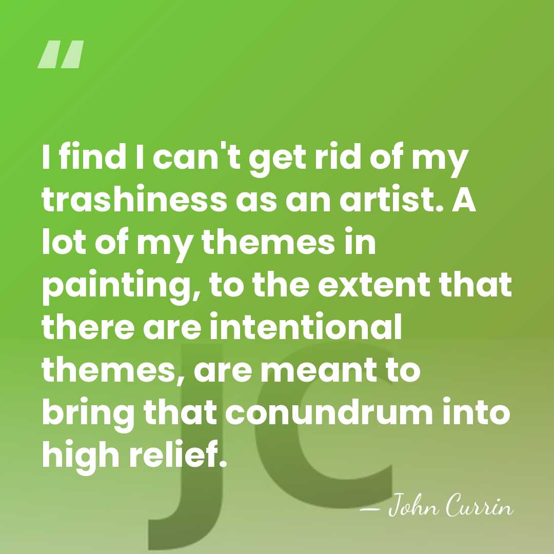 I find I can't get rid of my trashiness as an artist.&hellip; - John Currin