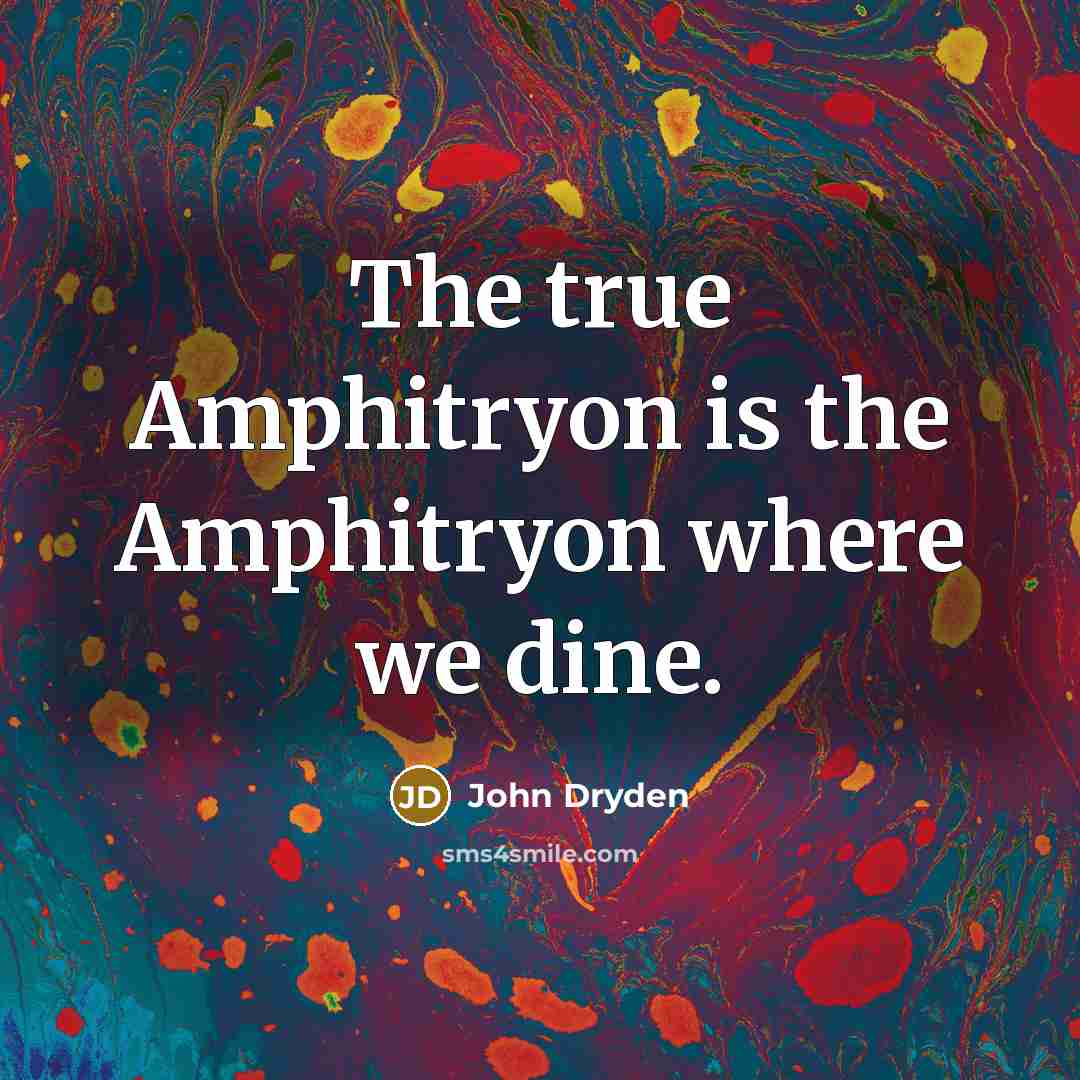 “The true Amphitryon is the Amphitryon where we dine.…” quote by John Dryden