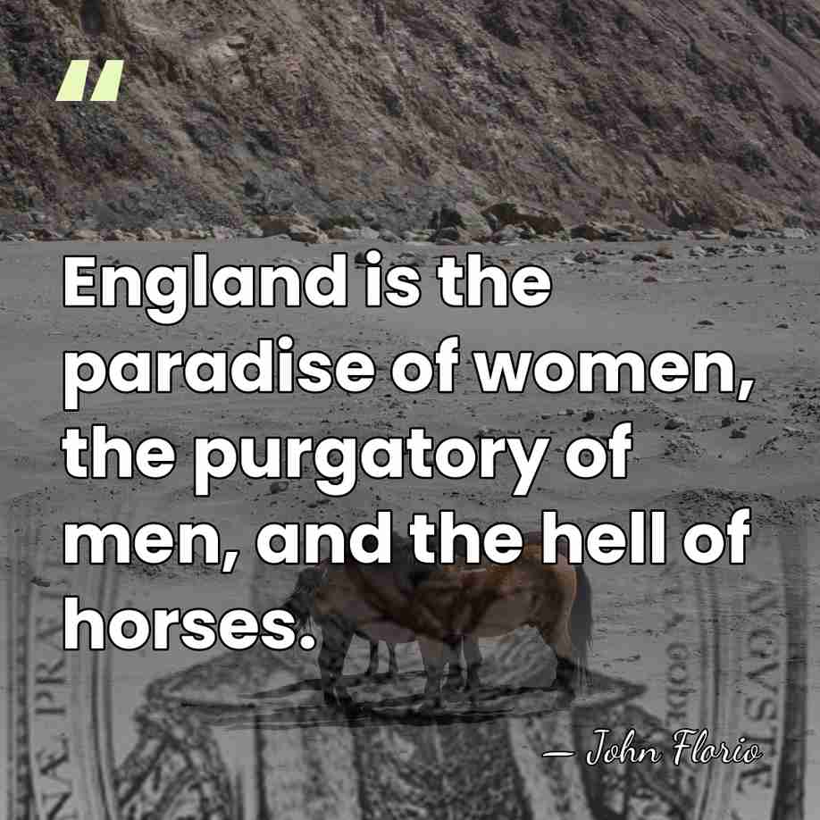 England is the paradise of women, the purgatory of men, and the&hellip; - John Florio