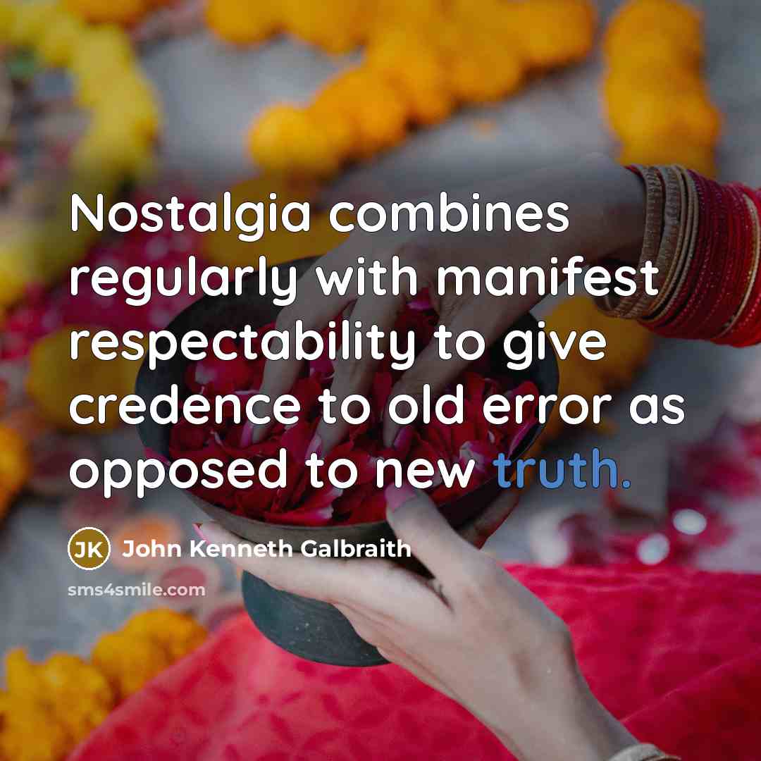 “Nostalgia combines regularly with manifest respectability to give credence to…” quote by John Kenneth Galbraith