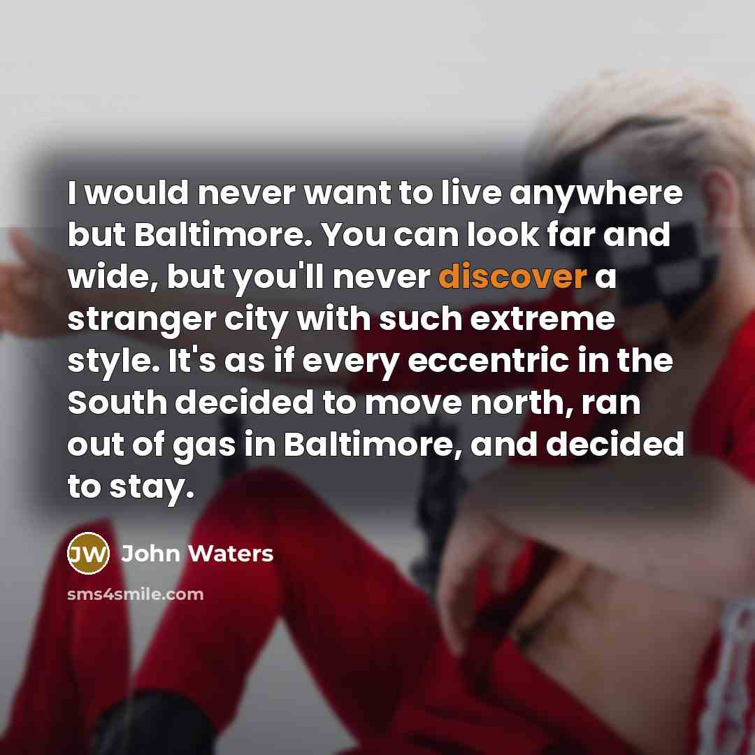 “I would never want to live anywhere but Baltimore. You…” quote by John Waters