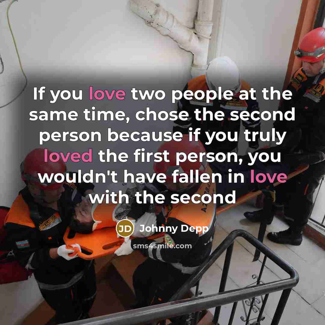 “If you love two people at the same time, chose the second person because if you truly loved the first person, you wouldn't have fallen in love with the second” quote by Johnny Depp
