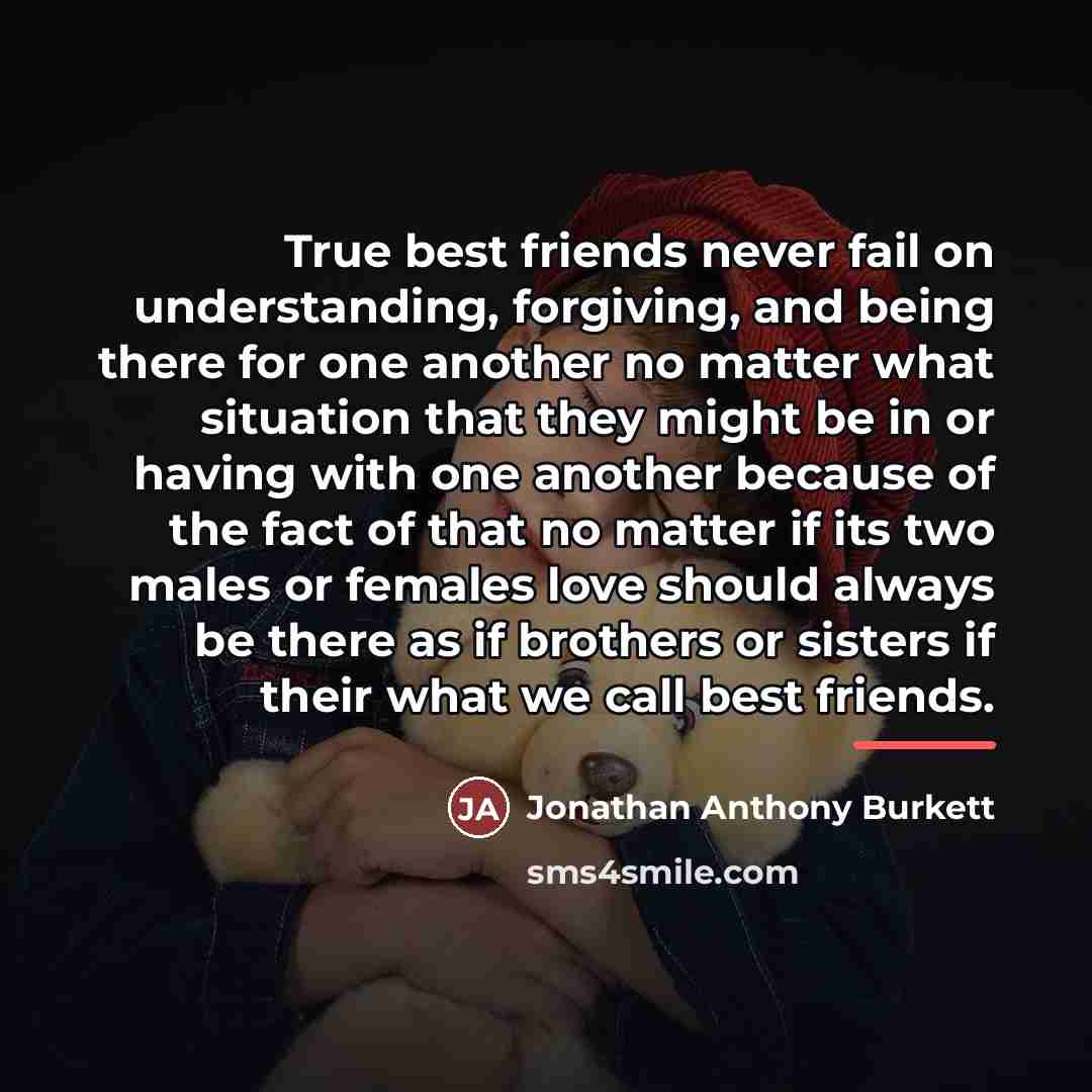 “True best friends never fail on understanding, forgiving, and being…” quote by Jonathan Anthony Burkett