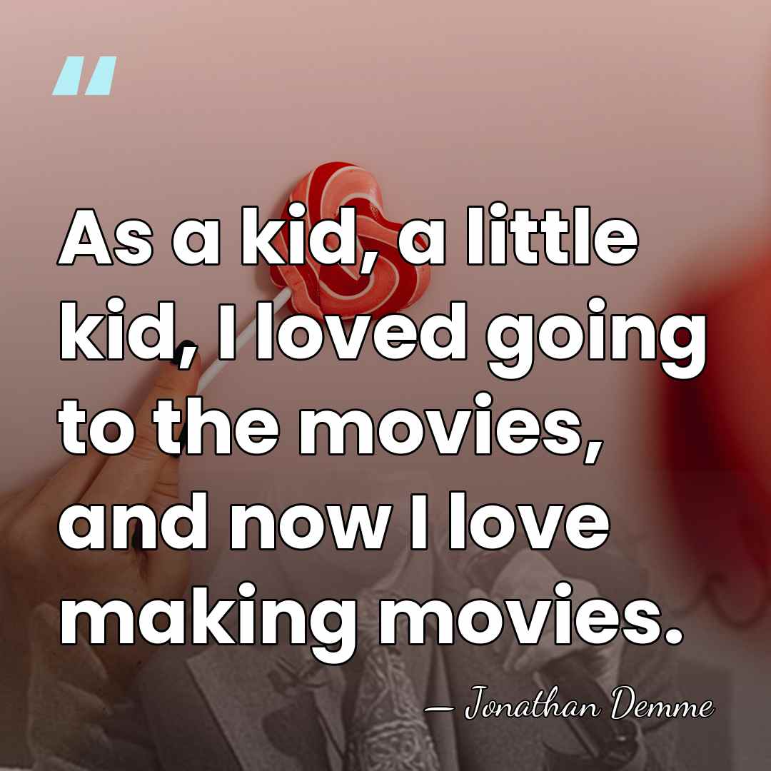 As a kid, a little kid, I loved going to the movies,&hellip; - Jonathan Demme