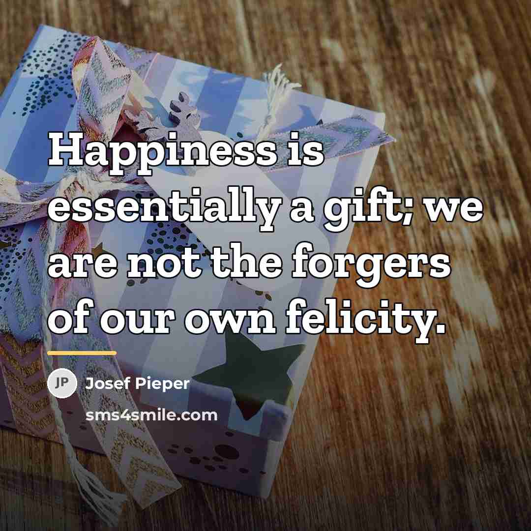“Happiness is essentially a gift; we are not the forgers…” quote by Josef Pieper