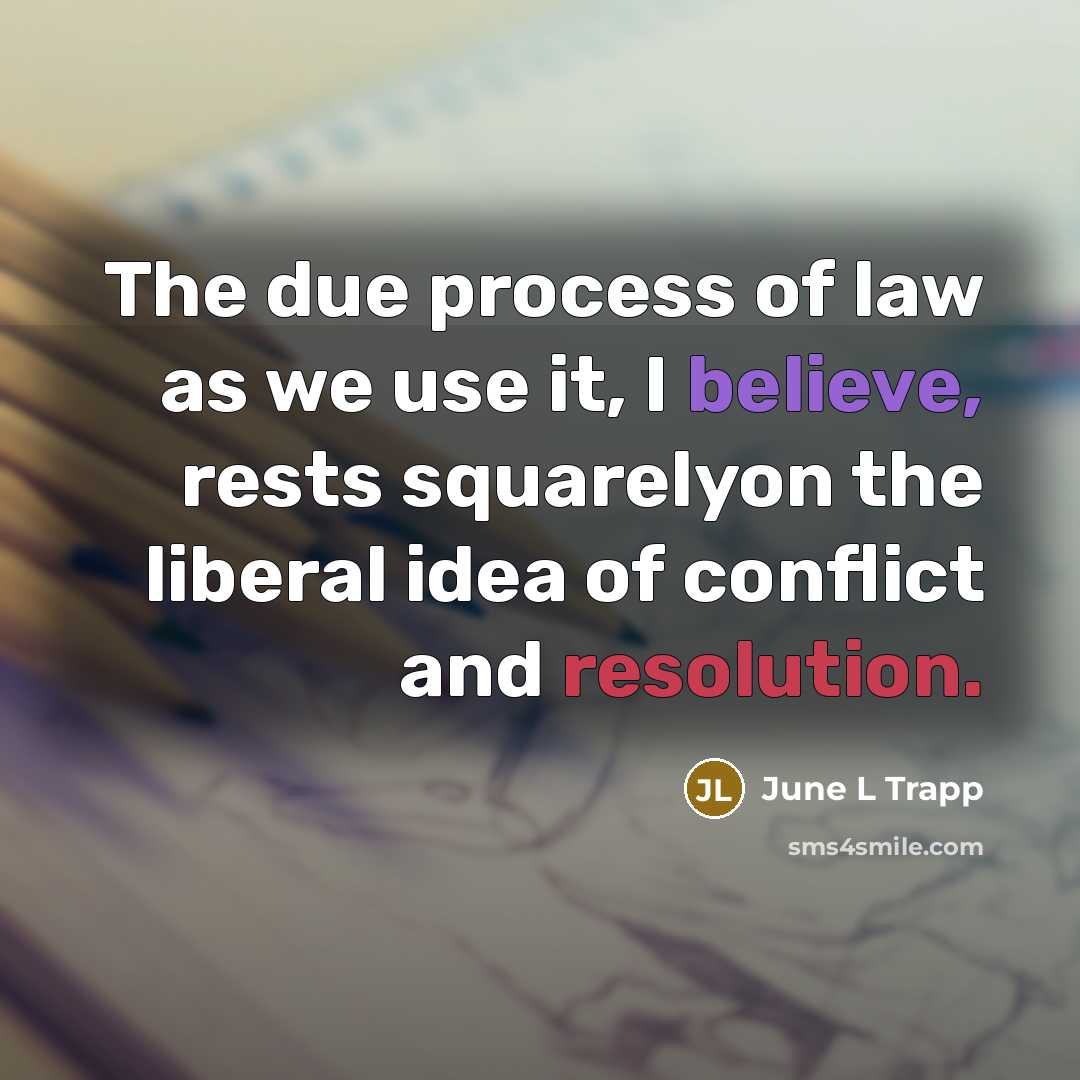 “The due process of law as we use it, I believe, rests squarelyon the liberal idea of conflict and resolution.” quote by June L Trapp