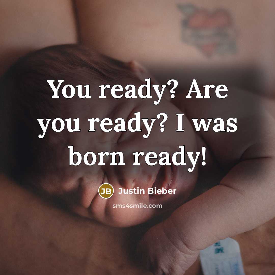 “You ready? Are you ready? I was born ready!…” quote by Justin Bieber