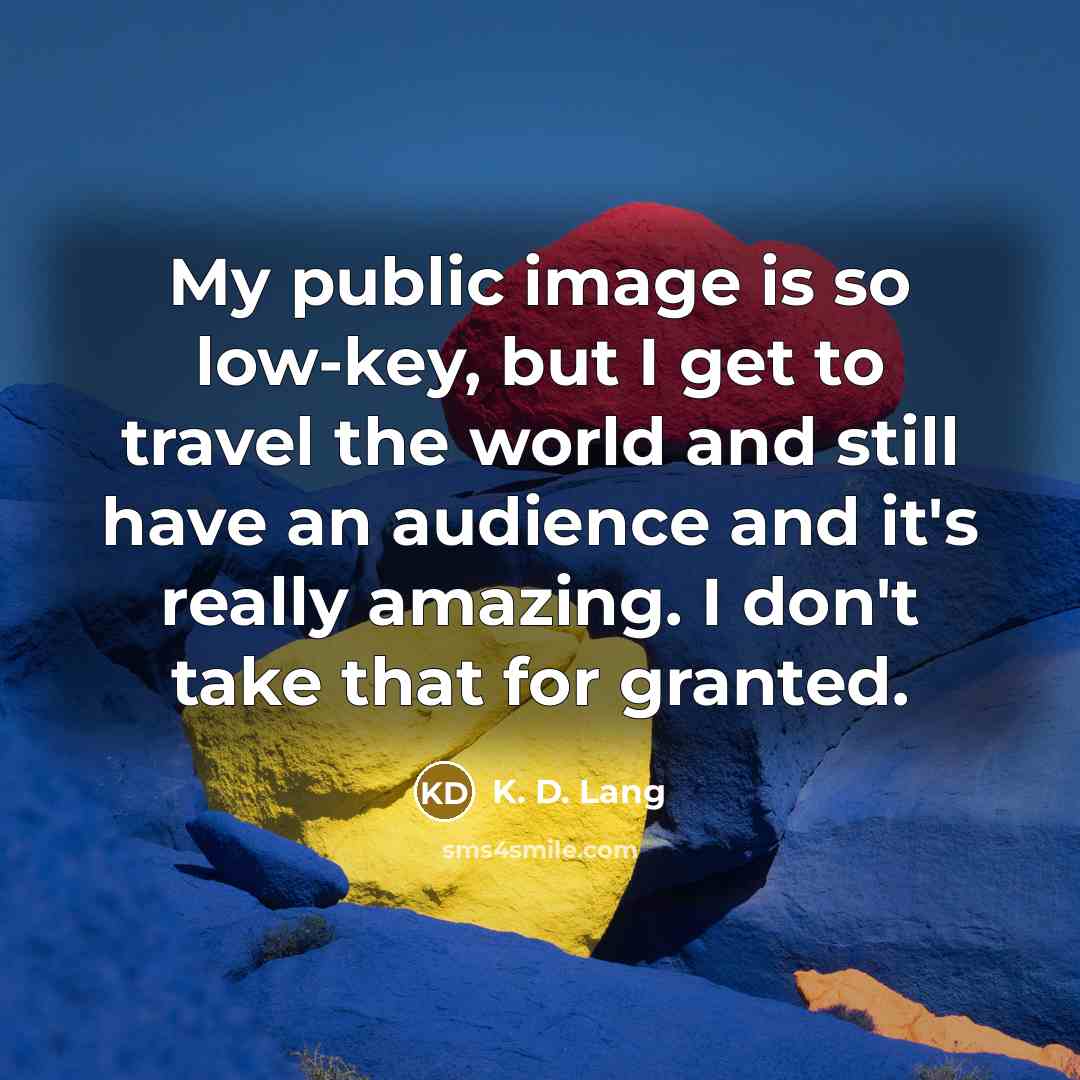 “My public image is so low-key, but I get to…” quote by K. D. Lang