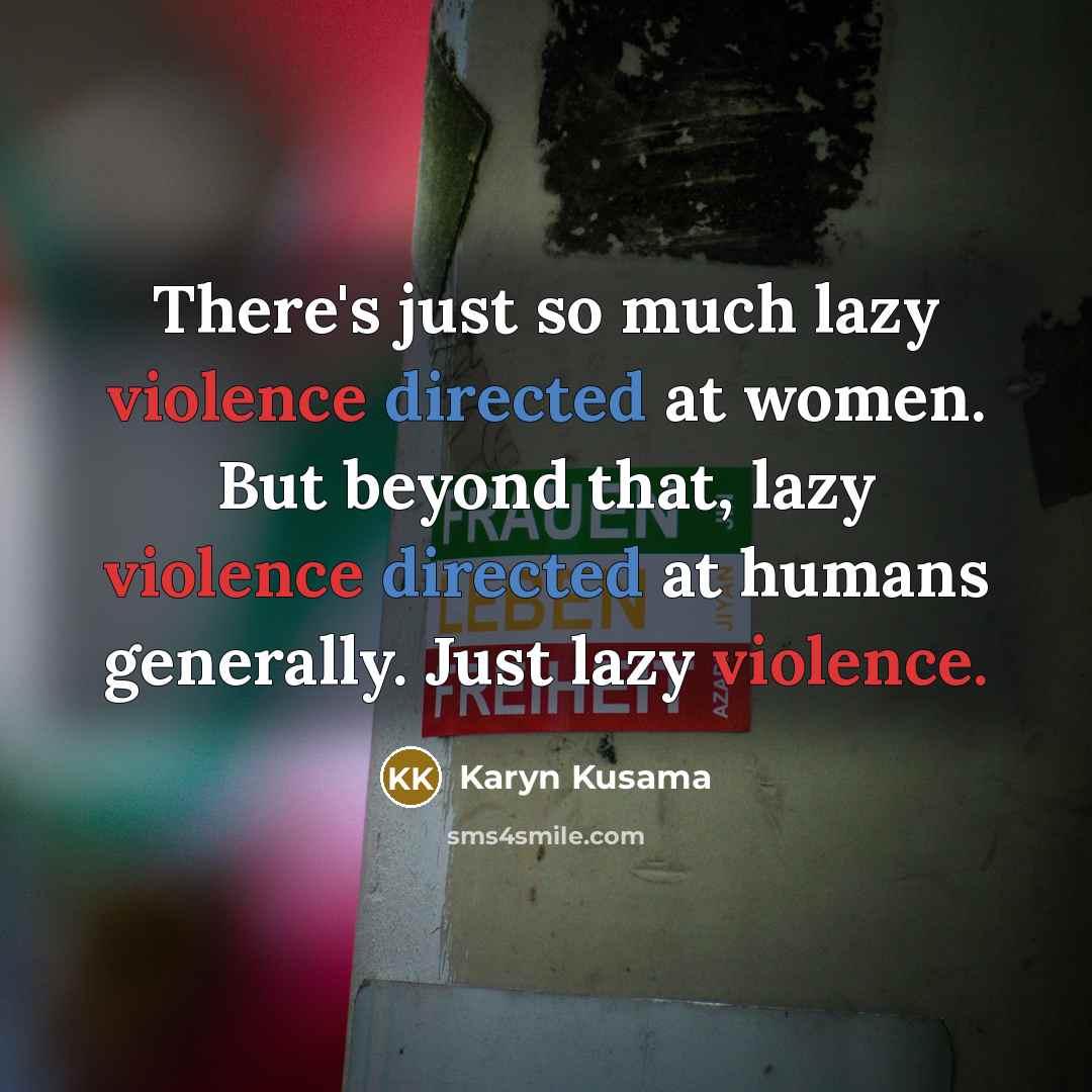 “There's just so much lazy violence directed at women. But beyond that, lazy violence directed at humans generally. Just lazy violence.” quote by Karyn Kusama