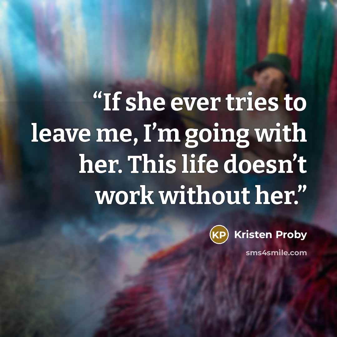 “If she ever tries to leave me, I’m going with her. This life doesn’t work without her.” quote by Kristen Proby