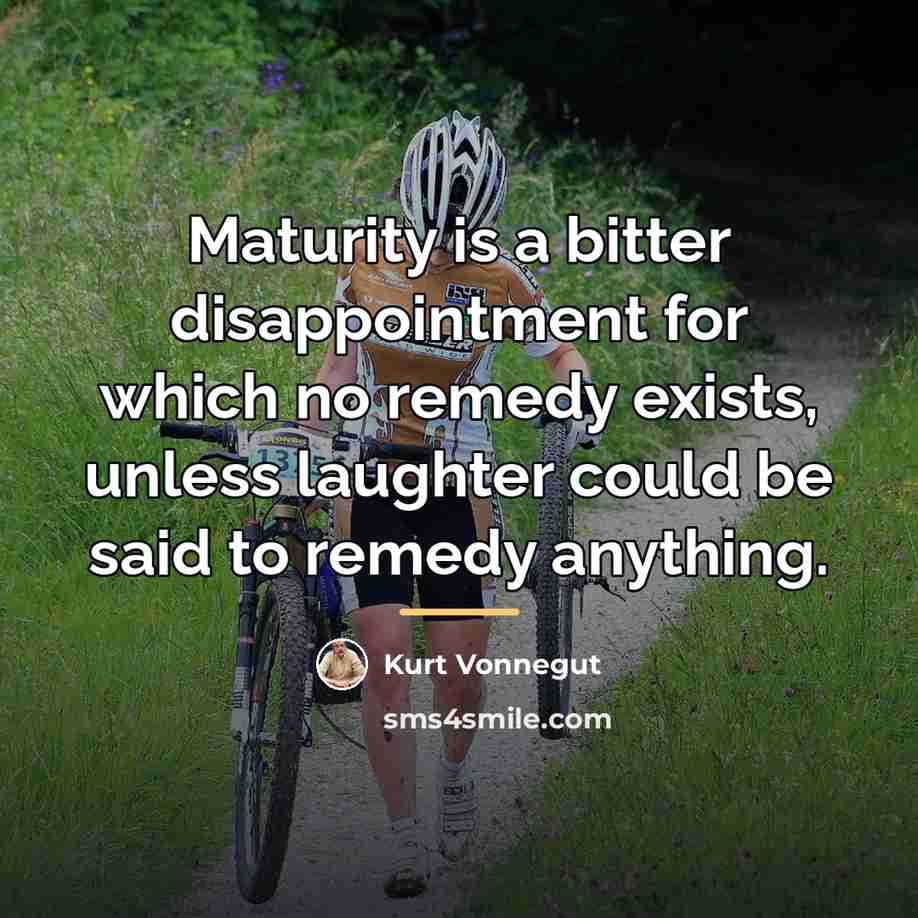 “Maturity is a bitter disappointment for which no remedy exists,…” quote by Kurt Vonnegut