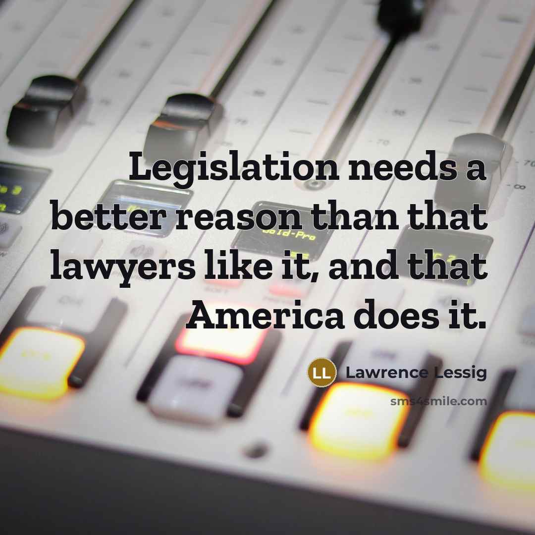 “Legislation needs a better reason than that lawyers like it,…” quote by Lawrence Lessig