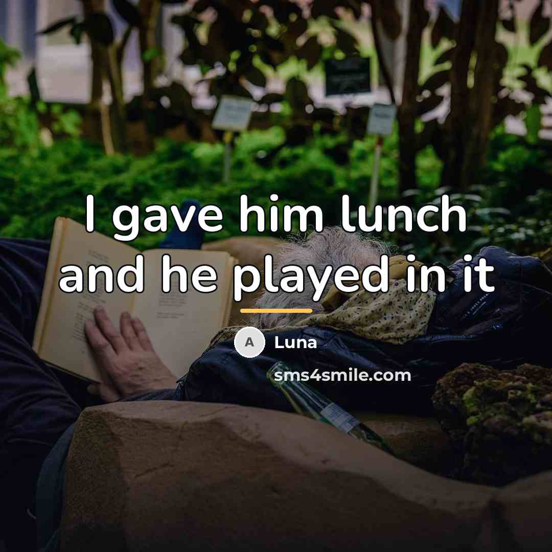 “I gave him lunch and he played in it…” quote by Luna