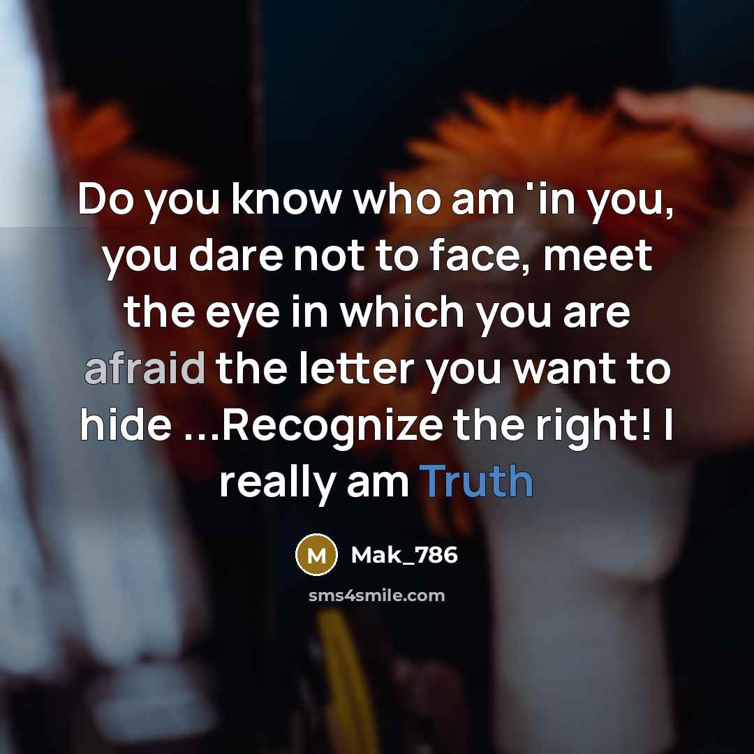 “Do you know who am 'in you, you dare not to face, meet the eye in which you are afraid the letter you want to hide ...Recognize the right! I really am Truth” quote by Mak_786