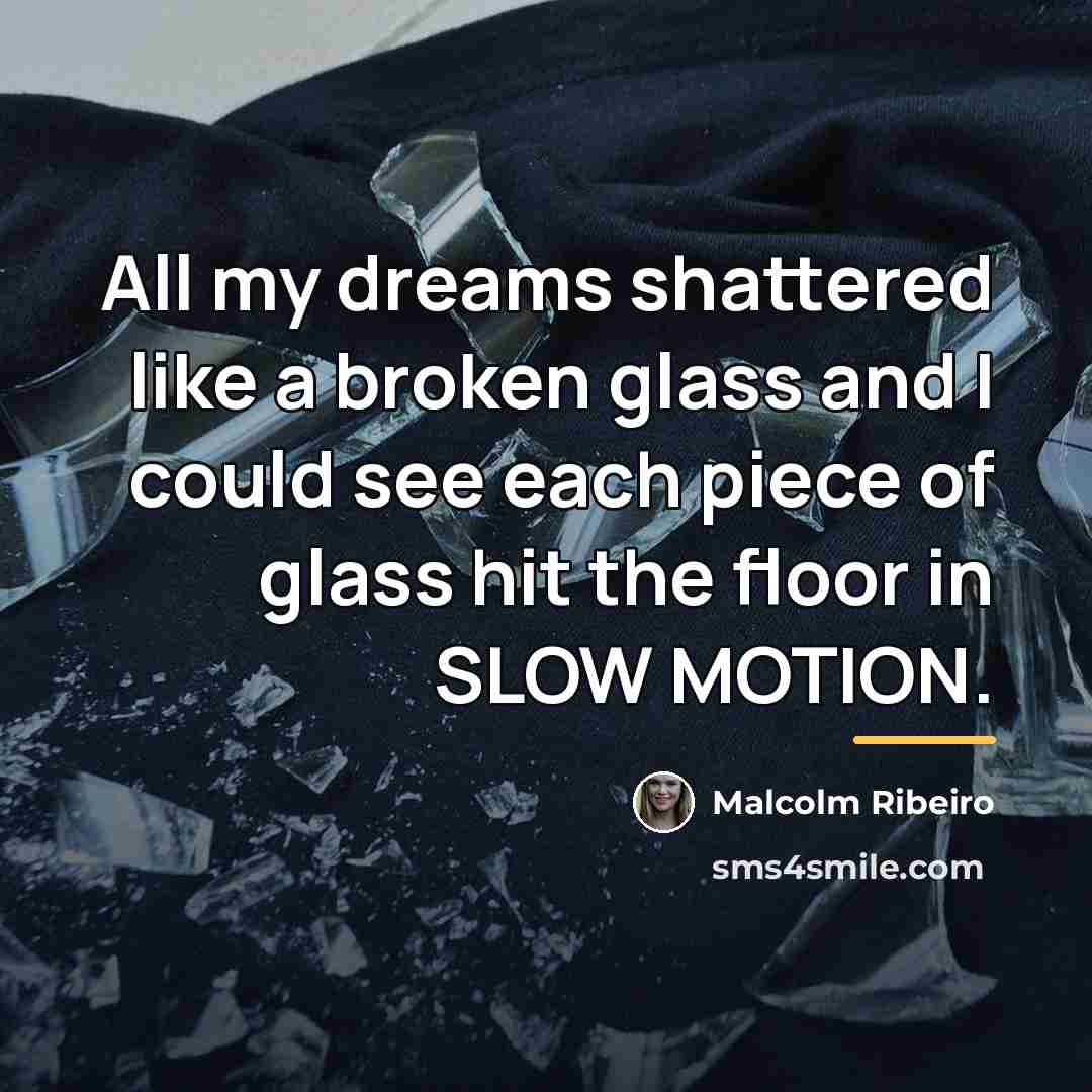 “All my dreams shattered like a broken glass and I…” quote by Malcolm Ribeiro