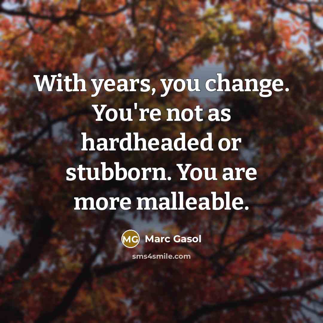 “With years, you change. You're not as hardheaded or stubborn.…” quote by Marc Gasol
