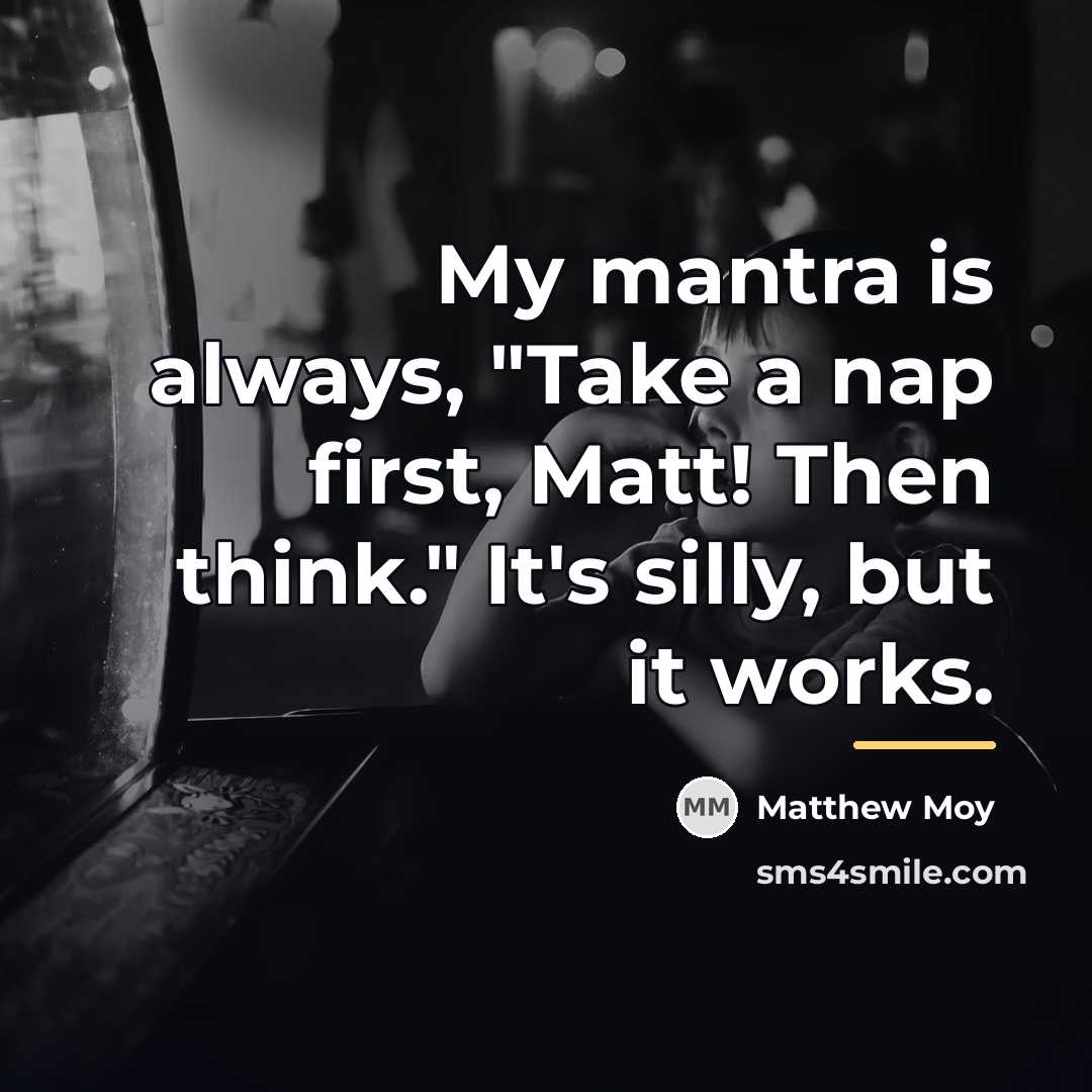 “My mantra is always, "Take a nap first, Matt! Then…” quote by Matthew Moy