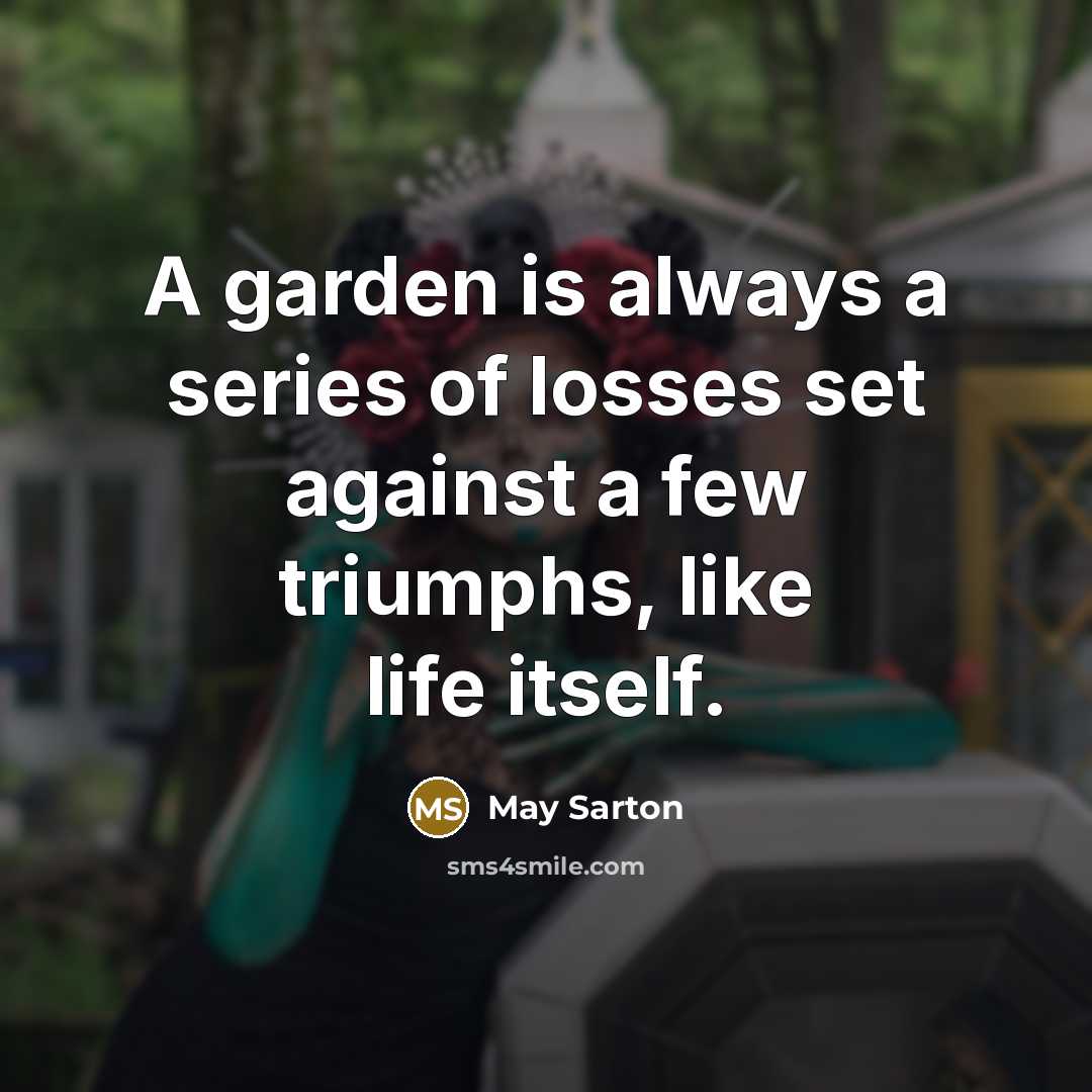 “A garden is always a series of losses set against…” quote by May Sarton
