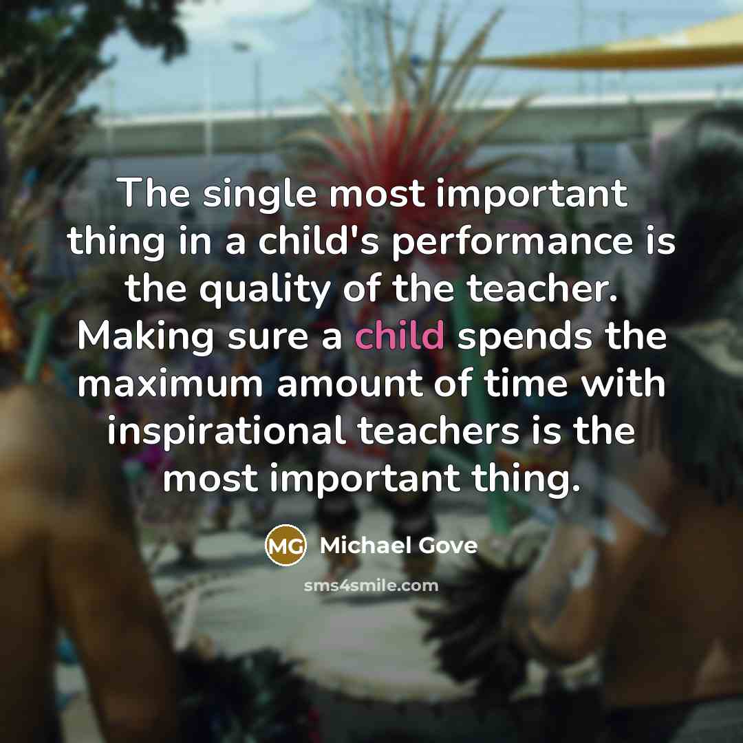 “The single most important thing in a child's performance is…” quote by Michael Gove