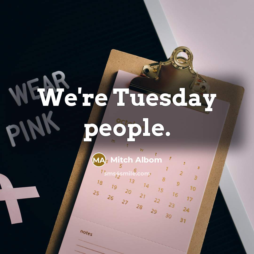 “We're Tuesday people.” quote by Mitch Albom