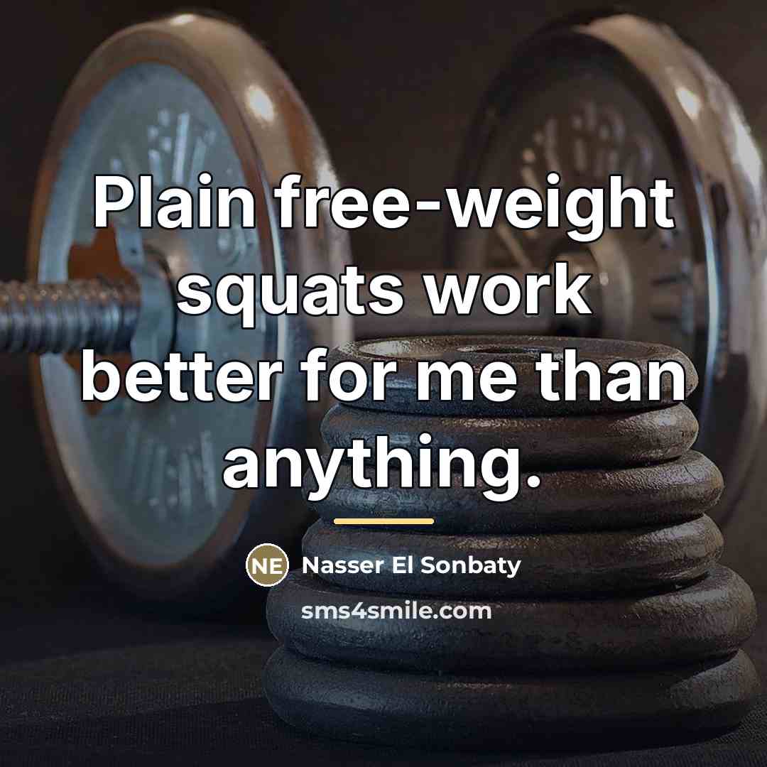 “Plain free-weight squats work better for me than anything.…” quote by Nasser El Sonbaty