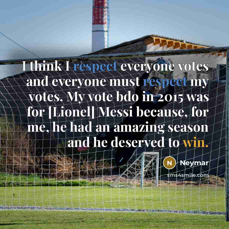 “I think I respect everyone votes and everyone must respect my votes. My vote bdo in 2015 was for [Lionel] Messi because, for me, he had an amazing season and he deserved to win.” quote by Neymar
