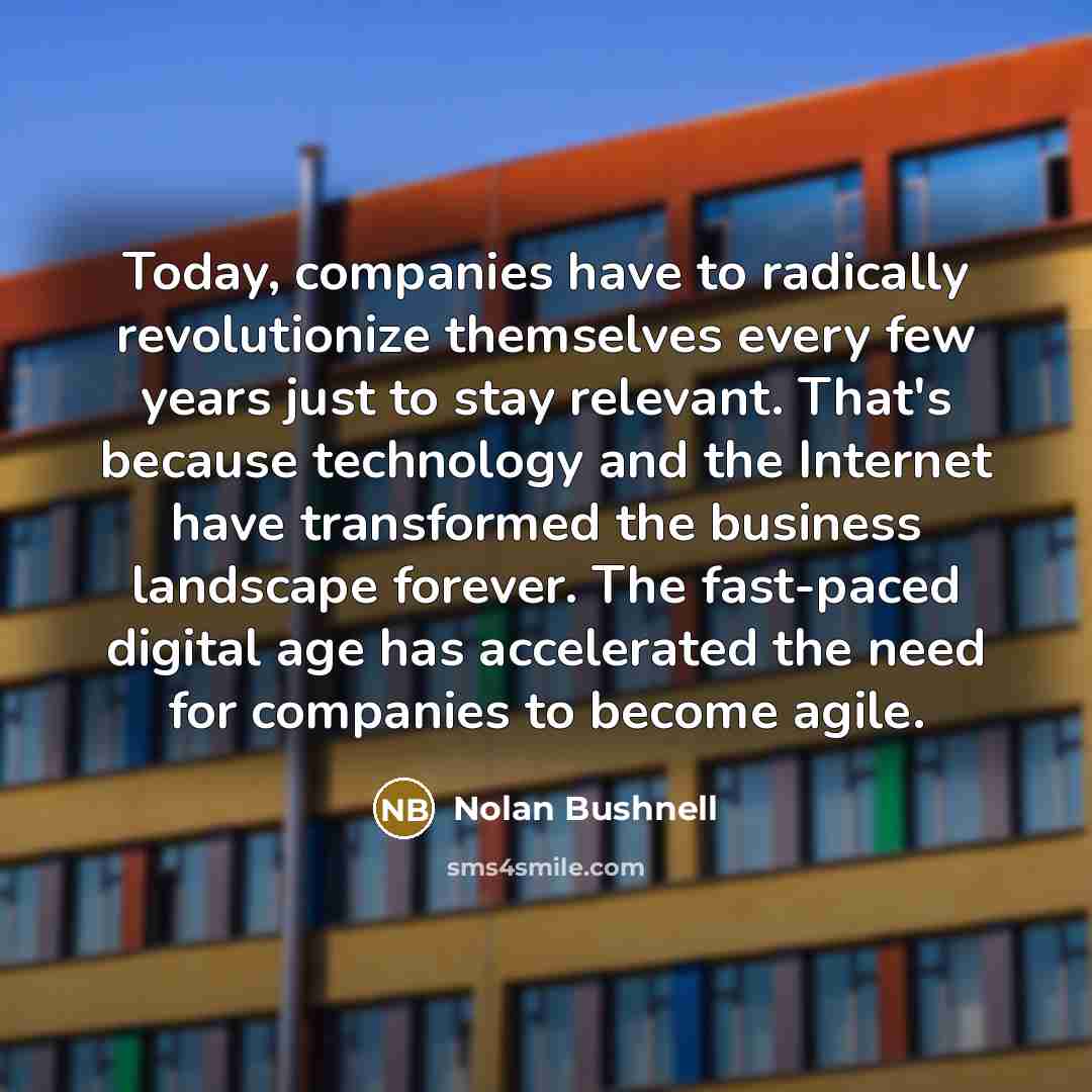 “Today, companies have to radically revolutionize themselves every few years…” quote by Nolan Bushnell