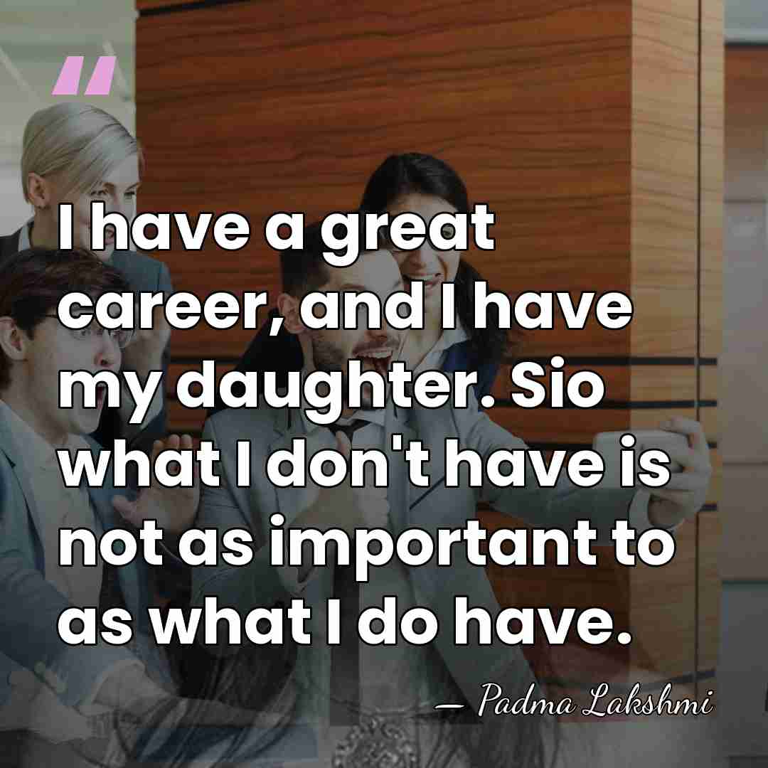 I have a great career, and I have my daughter. Sio what&hellip; - Padma Lakshmi