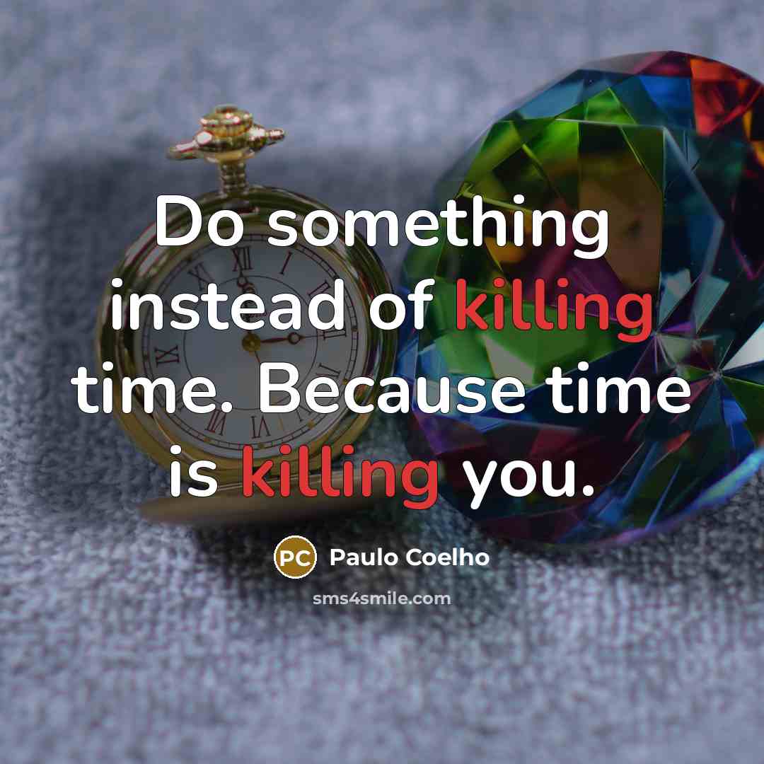 “Do something instead of killing time. Because time is killing…” quote by Paulo Coelho