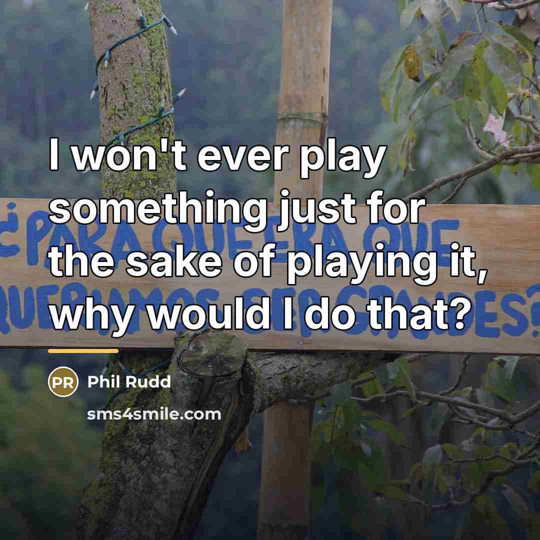 “I won't ever play something just for the sake of…” quote by Phil Rudd
