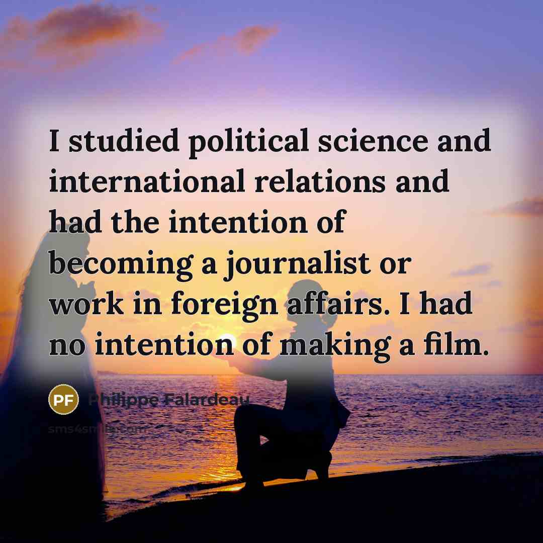 “I studied political science and international relations and had the…” quote by Philippe Falardeau