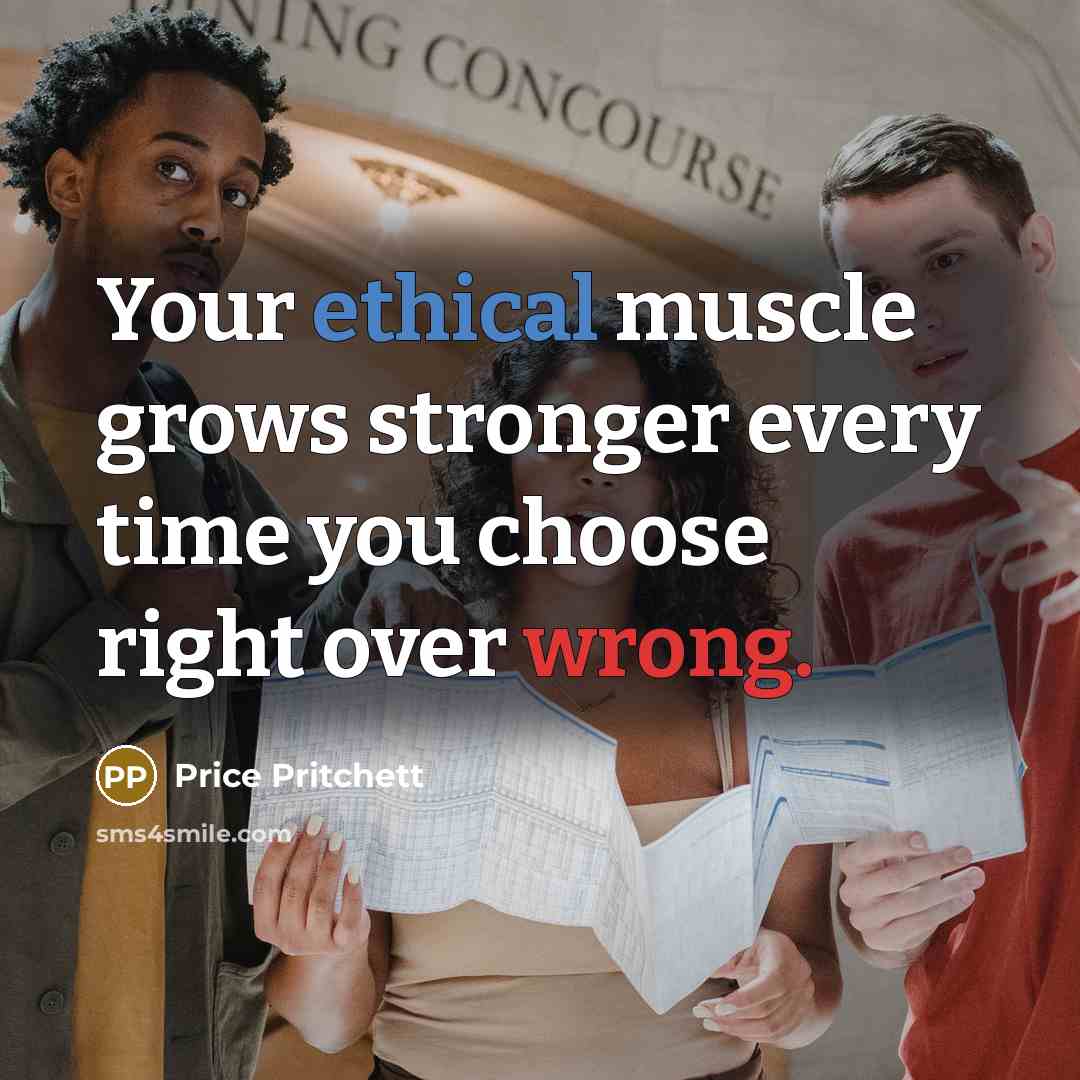 “Your ethical muscle grows stronger every time you choose right…” quote by Price Pritchett