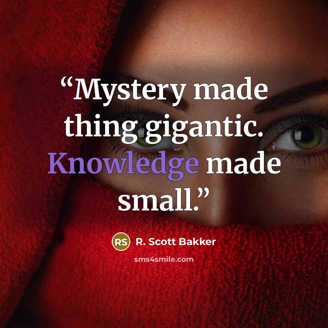 “Mystery made thing gigantic. Knowledge made small.” quote by R. Scott Bakker