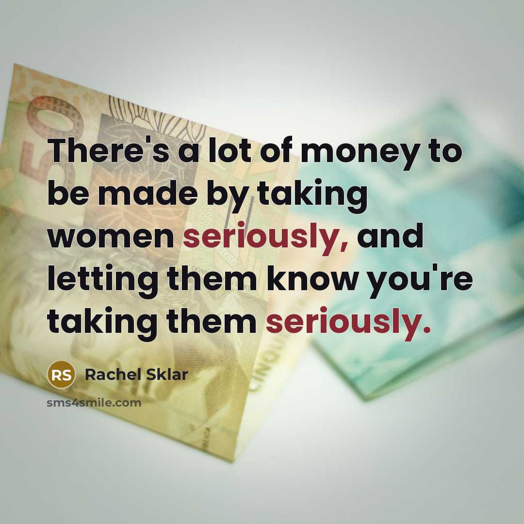 “There's a lot of money to be made by taking women seriously, and letting them know you're taking them seriously.” quote by Rachel Sklar