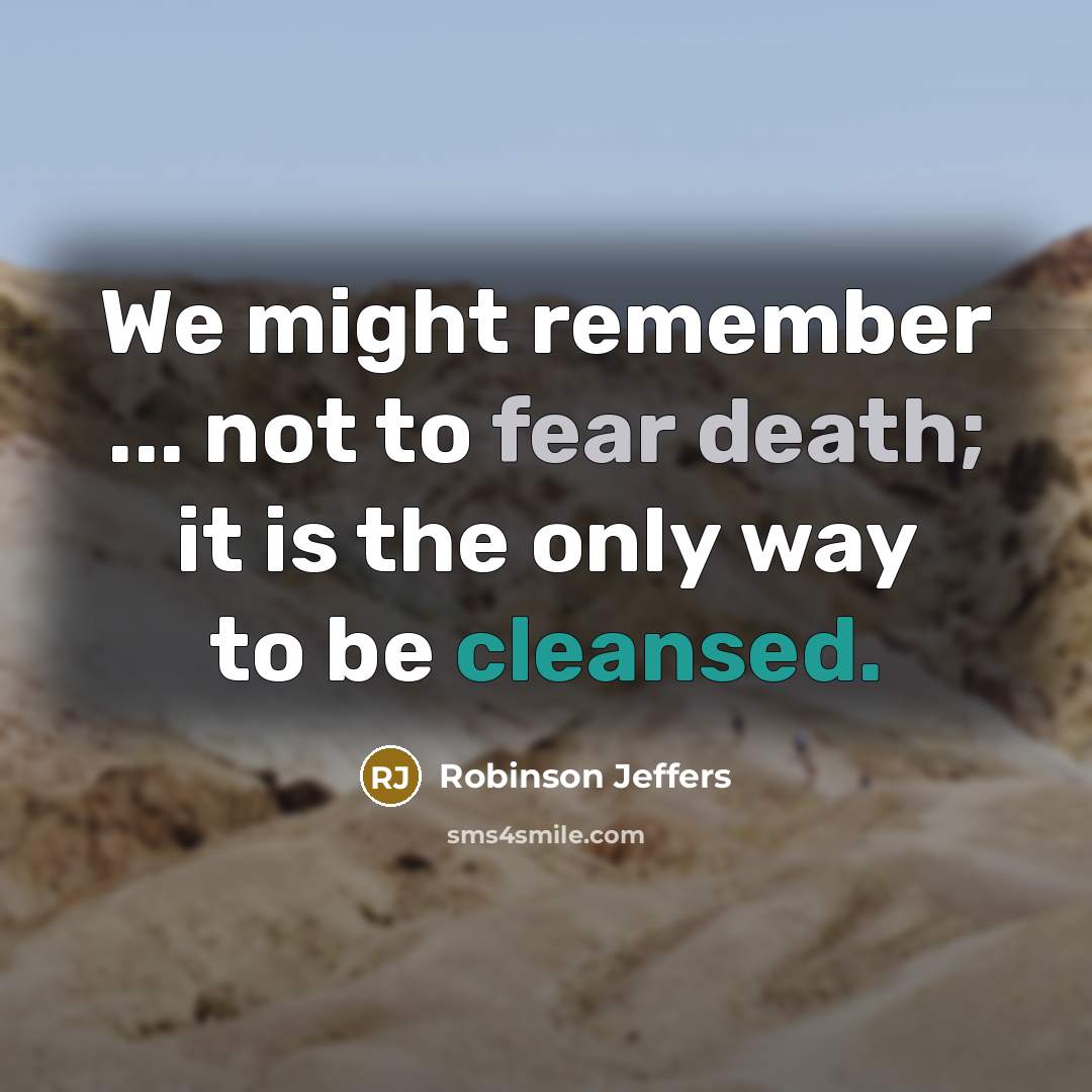 “We might remember ... not to fear death; it is the only way to be cleansed.” quote by Robinson Jeffers
