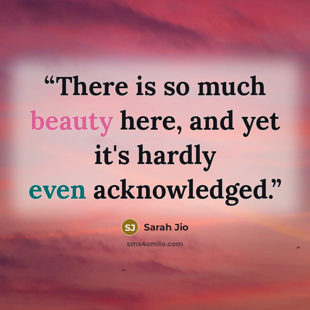 “There is so much beauty here, and yet it's hardly even acknowledged.” quote by Sarah Jio
