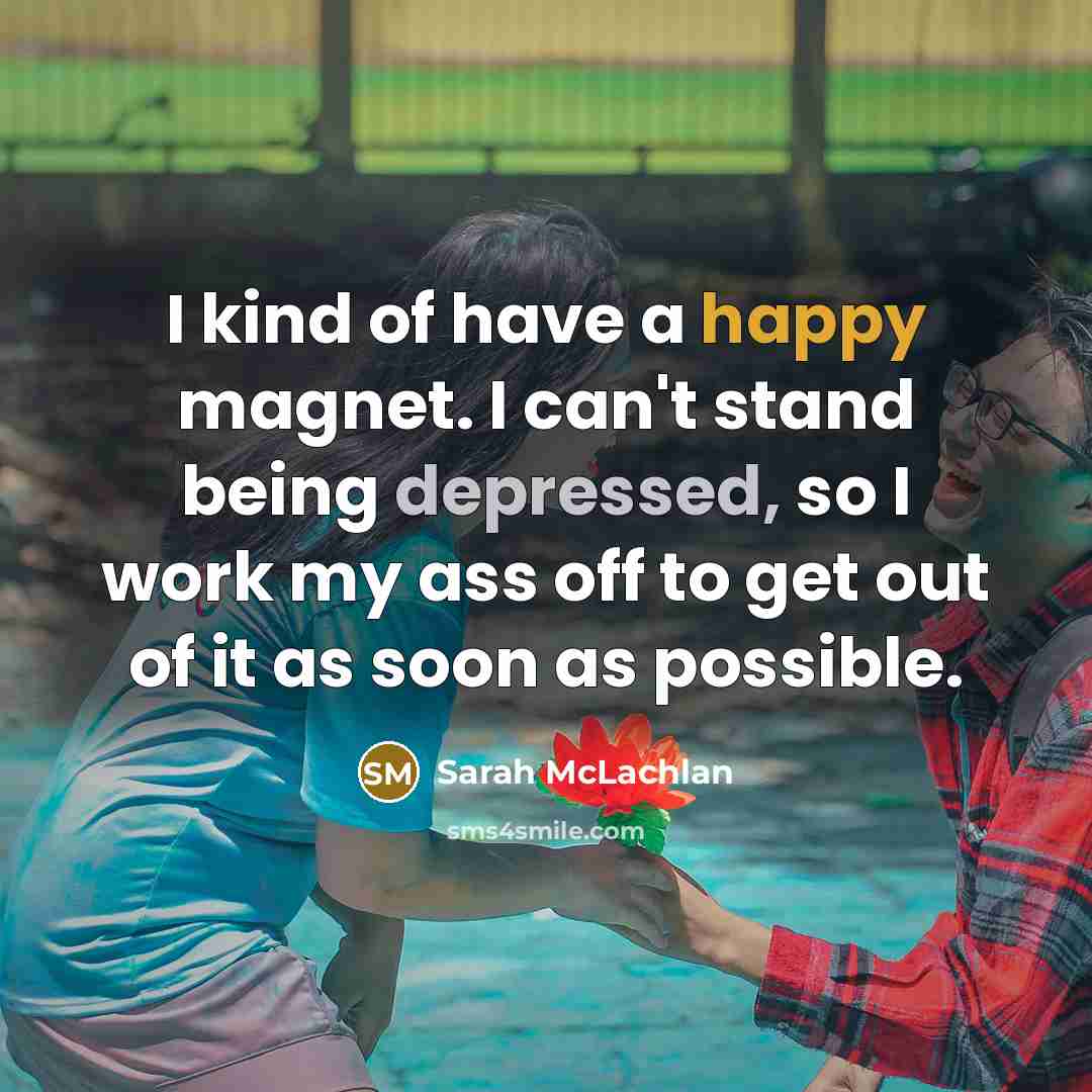 “I kind of have a happy magnet. I can't stand…” quote by Sarah McLachlan