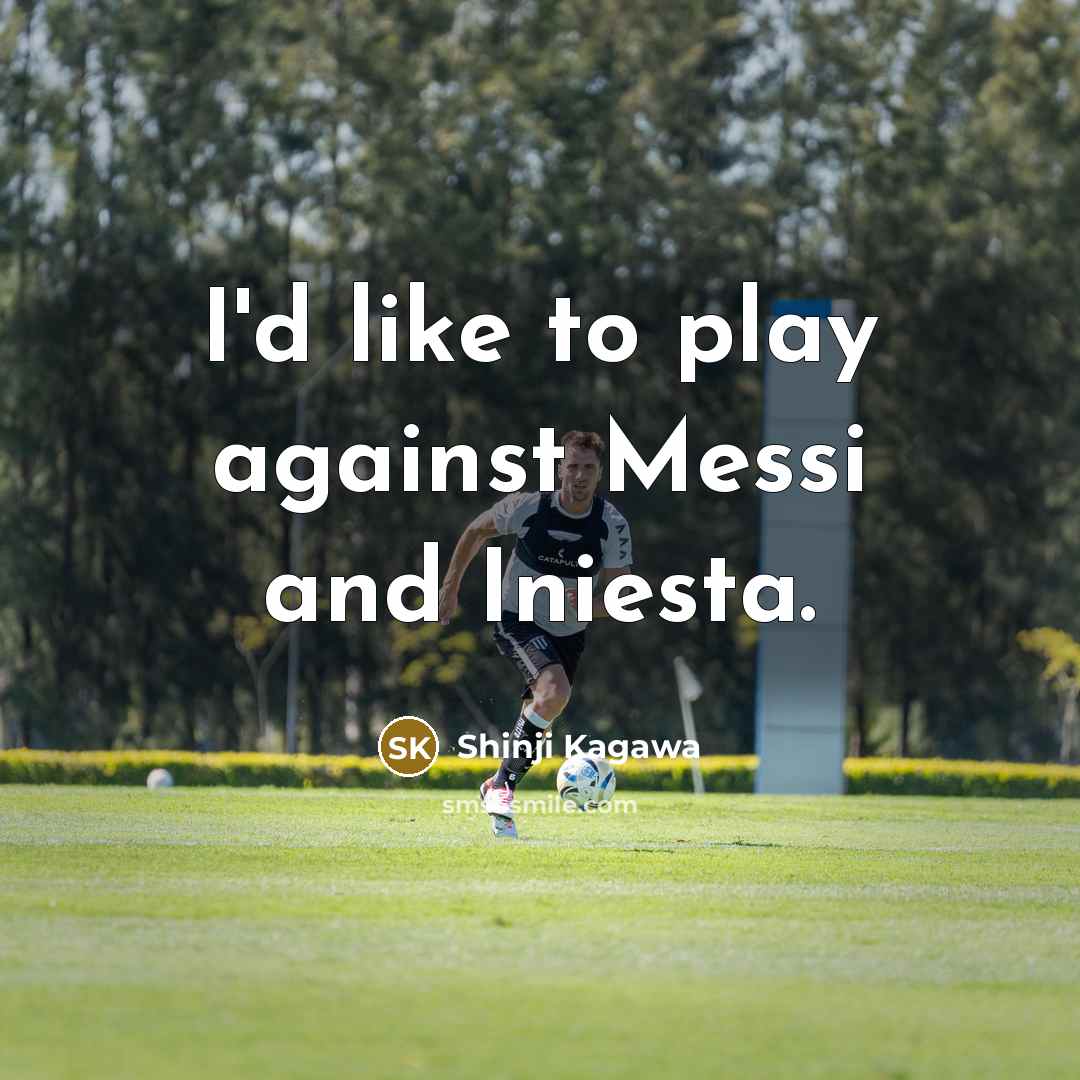 “I'd like to play against Messi and Iniesta.…” quote by Shinji Kagawa