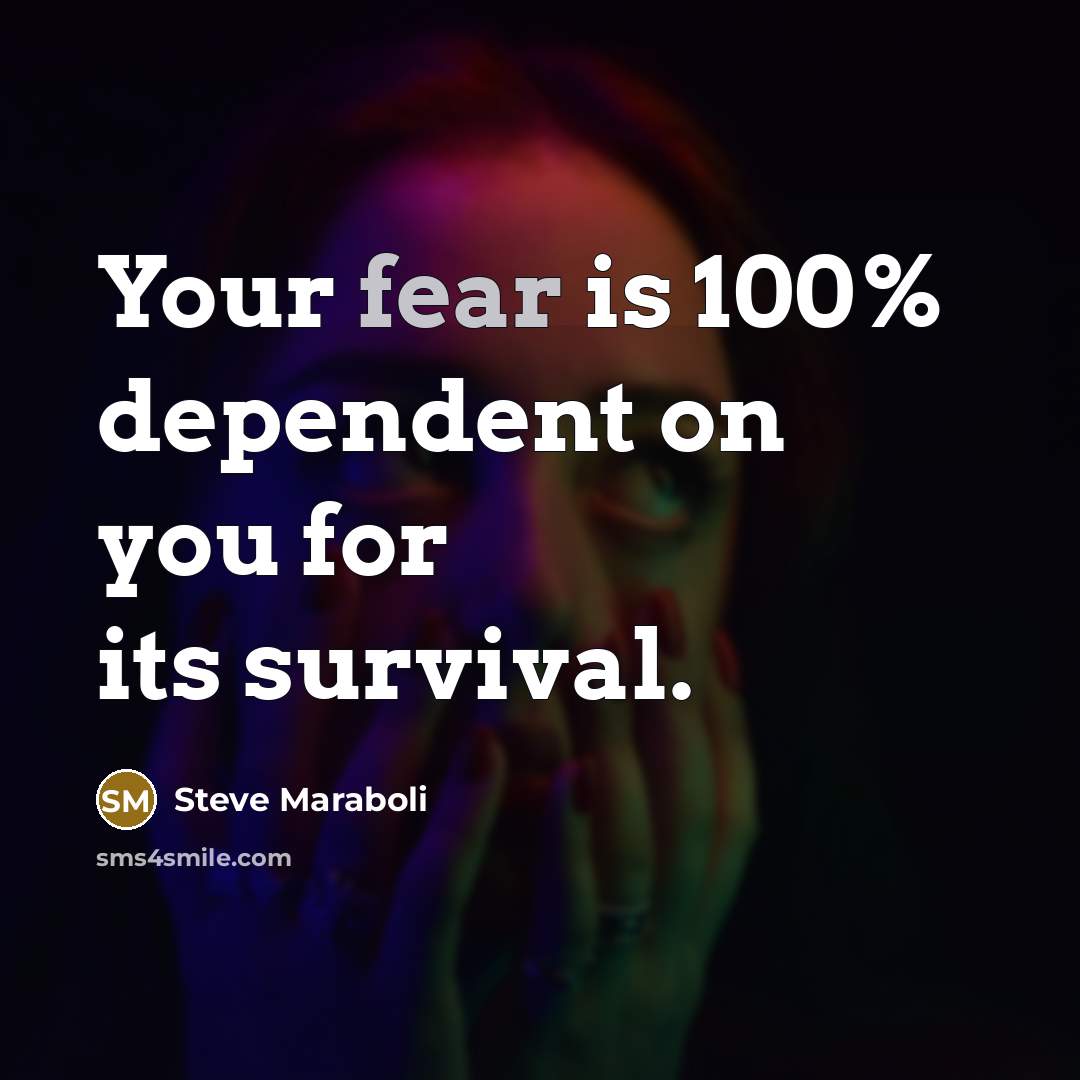 “Your fear is 100% dependent on you for its survival.…” quote by Steve Maraboli
