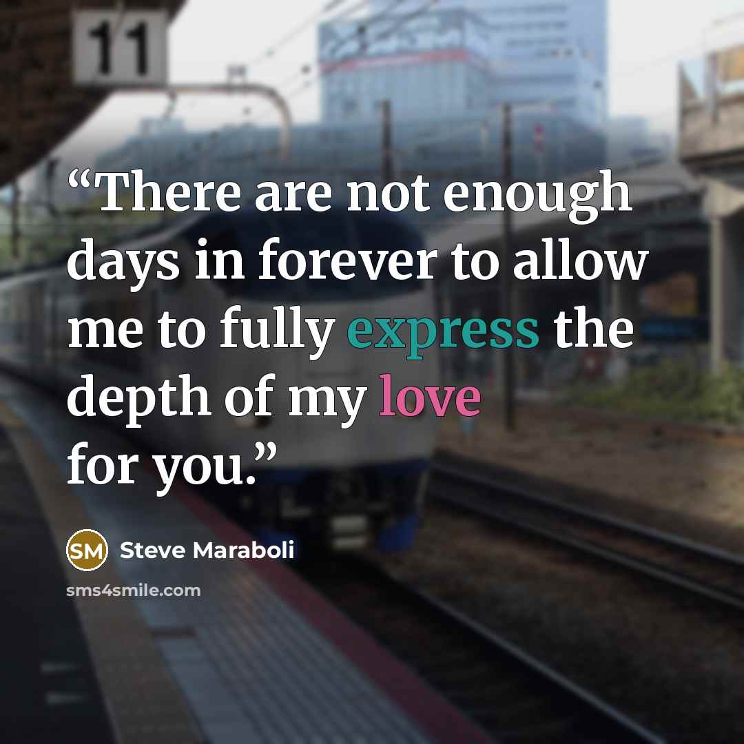 “There are not enough days in forever to allow me to fully express the depth of my love for you.” quote by Steve Maraboli