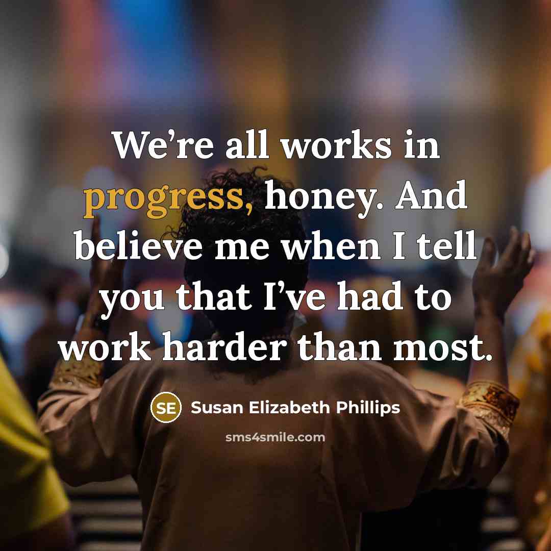 “We’re all works in progress, honey. And believe me when…” quote by Susan Elizabeth Phillips