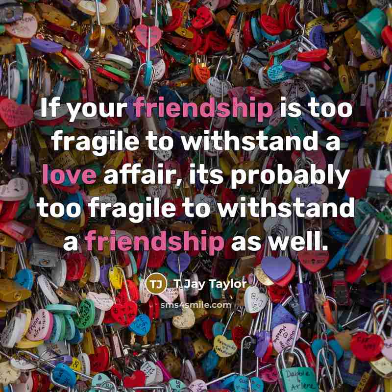 “If your friendship is too fragile to withstand a love…” quote by T Jay Taylor