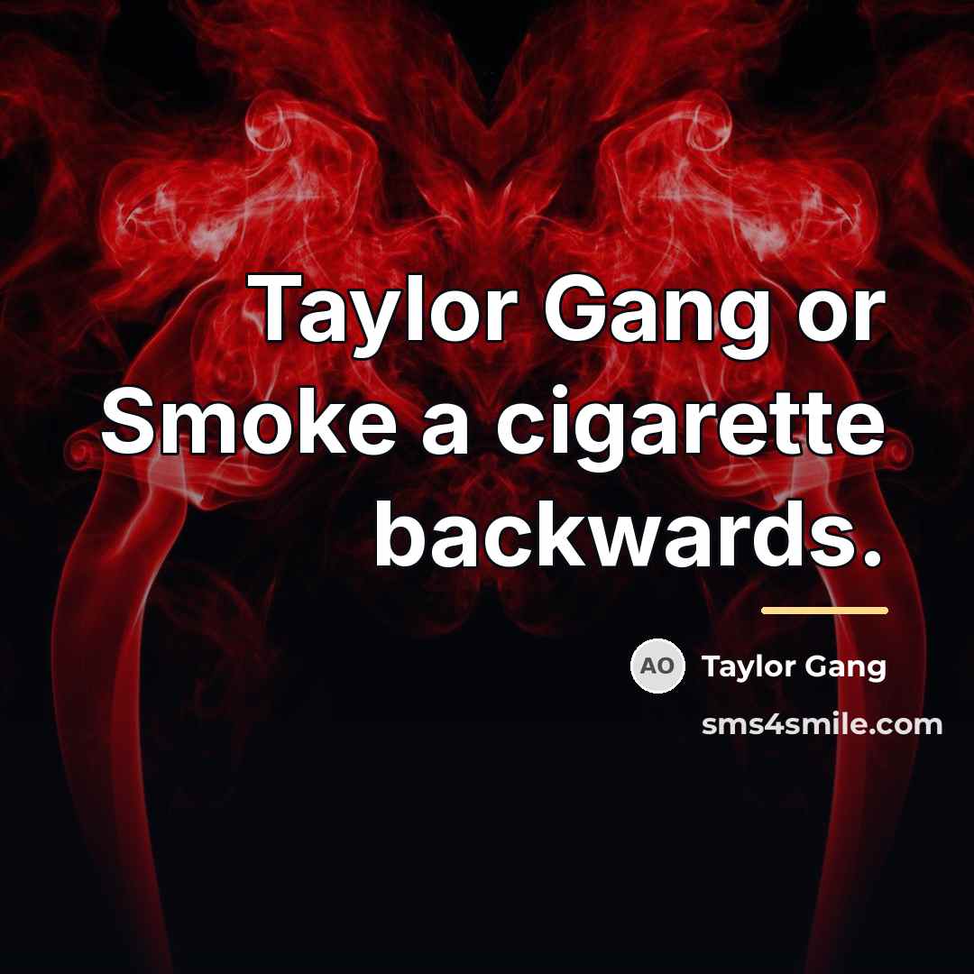 “Taylor Gang or Smoke a cigarette backwards.…” quote by Taylor Gang