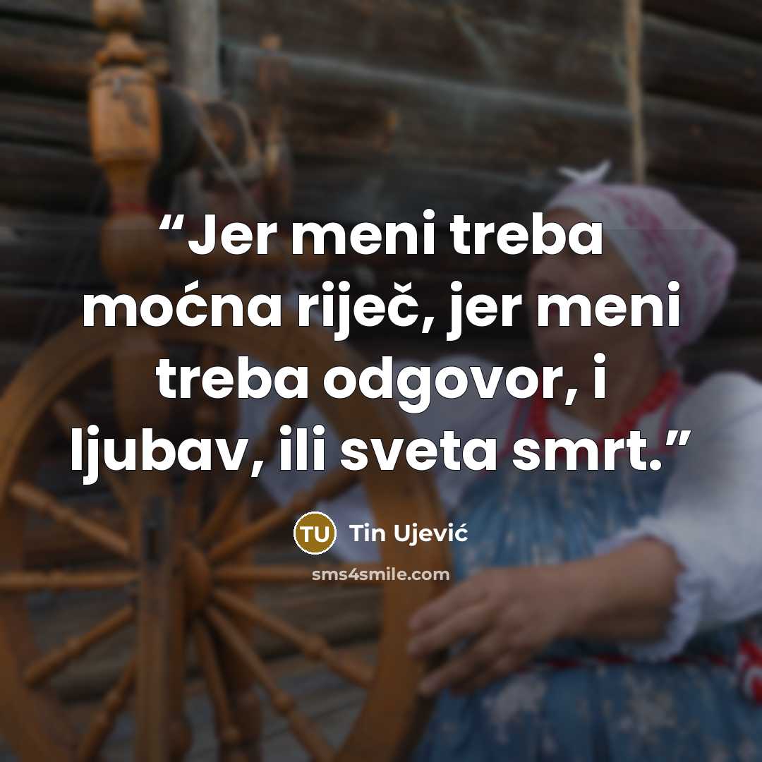 “Jer meni treba moćna riječ, jer meni treba odgovor, i ljubav, ili sveta smrt.” quote by Tin Ujević
