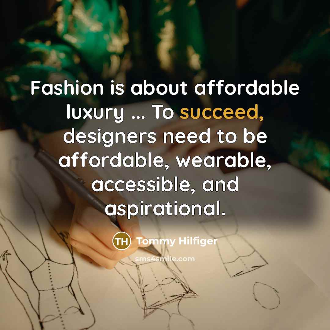 “Fashion is about affordable luxury ... To succeed, designers need…” quote by Tommy Hilfiger