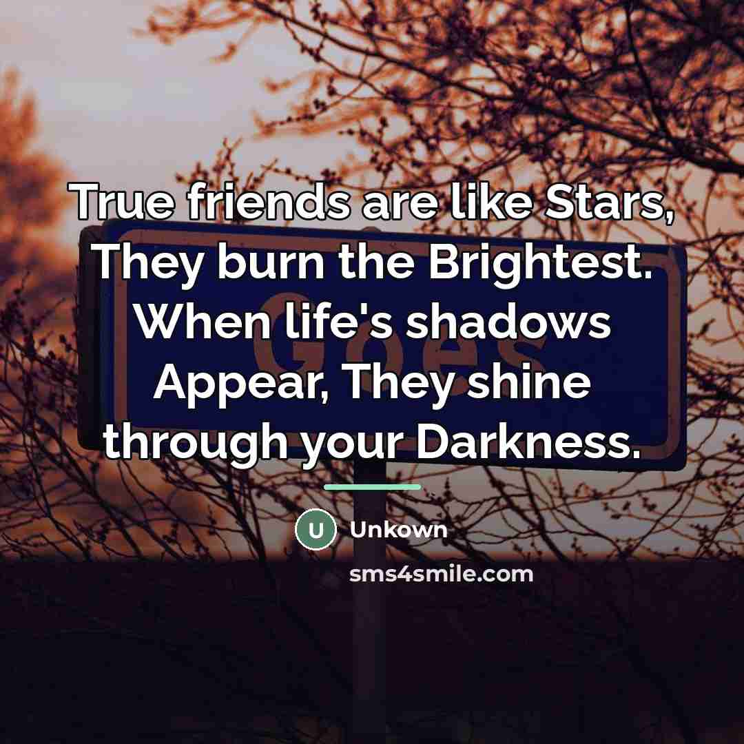 “True friends are like Stars, They burn the Brightest. When…” quote by Unkown