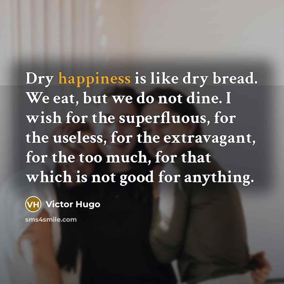 “Dry happiness is like dry bread. We eat, but we…” quote by Victor Hugo