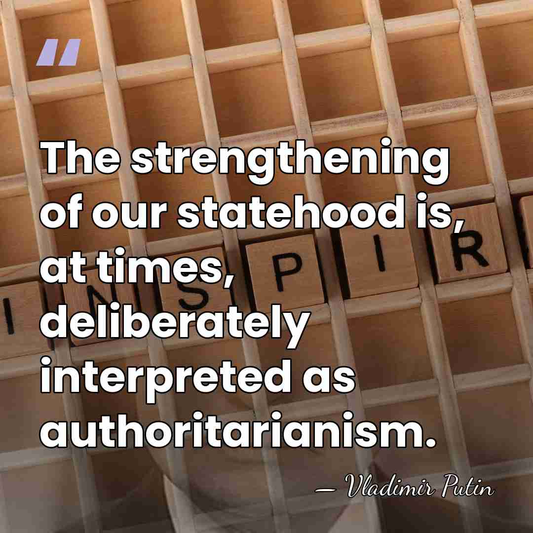 The strengthening of our statehood is, at times, deliberately interpreted as authoritarianism. - Vladimir Putin